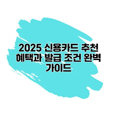 2025 신용카드 추천 혜택과 발급 조건 완벽 가이드