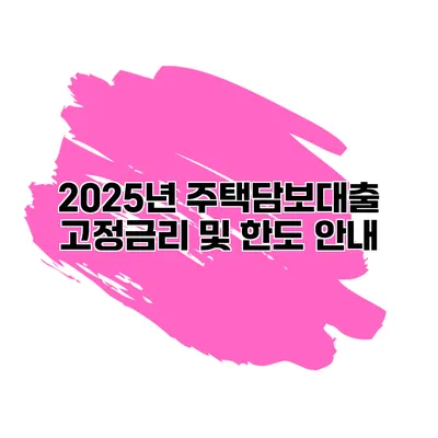 2025년 주택담보대출 고정금리 및 한도 안내