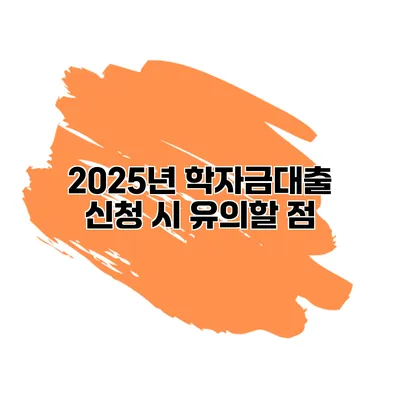 2025년 학자금대출 신청 시 유의할 점