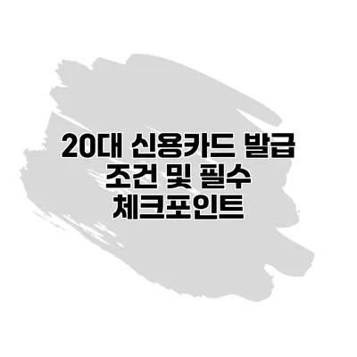 20대 신용카드 발급 조건 및 필수 체크포인트