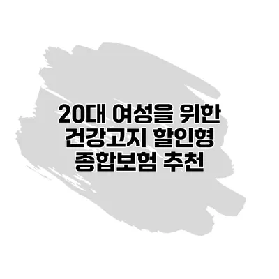 20대 여성을 위한 건강고지 할인형 종합보험 추천