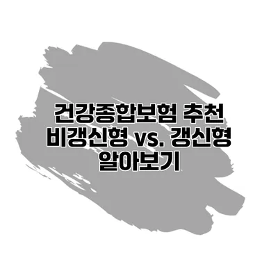 건강종합보험 추천 비갱신형 vs. 갱신형 알아보기