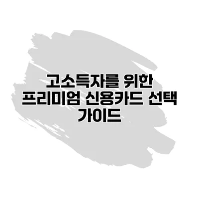 고소득자를 위한 프리미엄 신용카드 선택 가이드