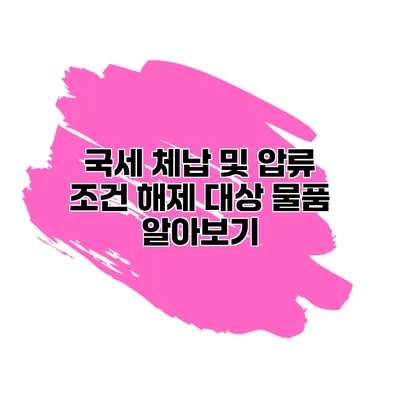 국세 체납 및 압류 조건 해제 대상 물품 알아보기