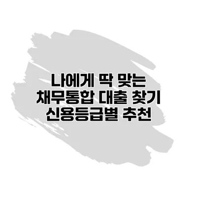 나에게 딱 맞는 채무통합 대출 찾기 신용등급별 추천