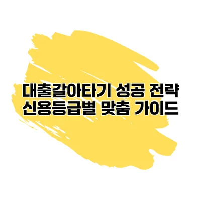 대출갈아타기 성공 전략 신용등급별 맞춤 가이드