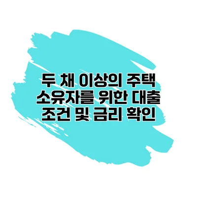 두 채 이상의 주택 소유자를 위한 대출 조건 및 금리 확인