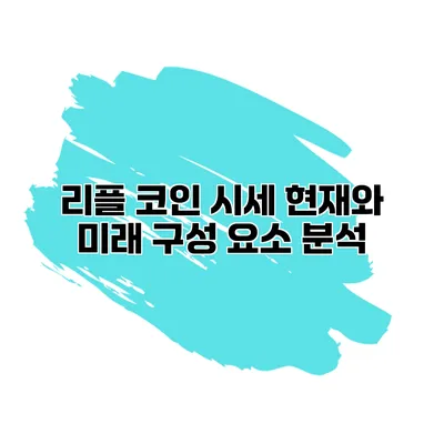 리플 코인 시세 현재와 미래 구성 요소 분석