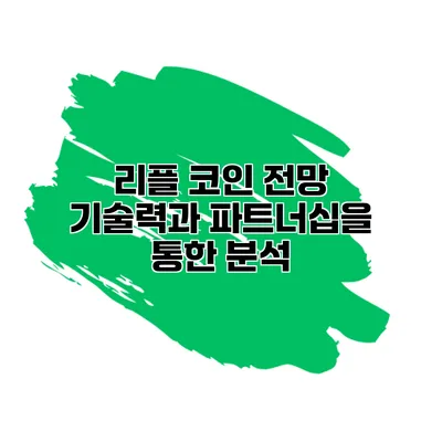 리플 코인 전망 기술력과 파트너십을 통한 분석