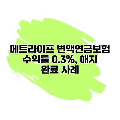 메트라이프 변액연금보험 수익률 0.3%, 해지 완료 사례