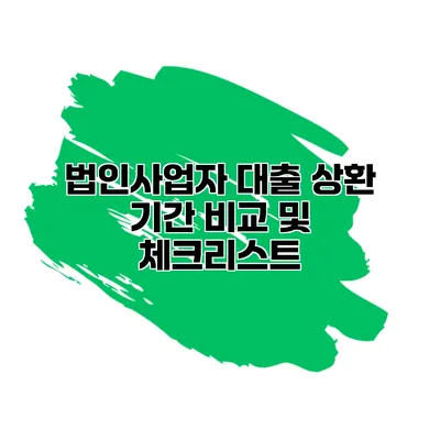 법인사업자 대출 상환 기간 비교 및 체크리스트