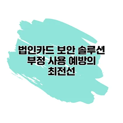 법인카드 보안 솔루션 부정 사용 예방의 최전선