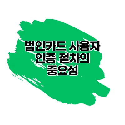 법인카드 사용자 인증 절차의 중요성