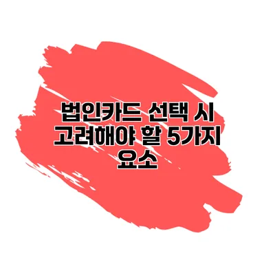 법인카드 선택 시 고려해야 할 5가지 요소