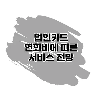 법인카드 연회비에 따른 서비스 전망