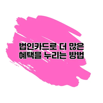 법인카드로 더 많은 혜택을 누리는 방법