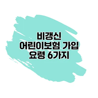 비갱신 어린이보험 가입 요령 6가지