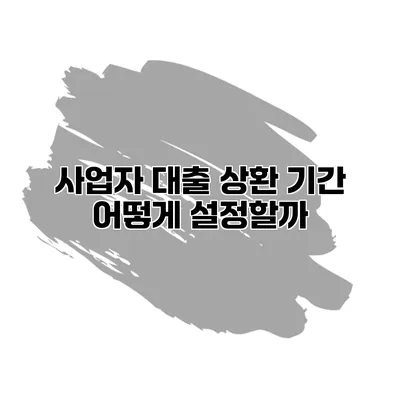 사업자 대출 상환 기간 어떻게 설정할까?