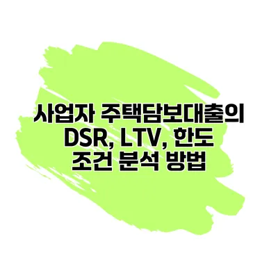 사업자 주택담보대출의 DSR, LTV, 한도 조건 분석 방법