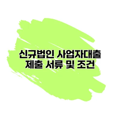 신규법인 사업자대출 제출 서류 및 조건