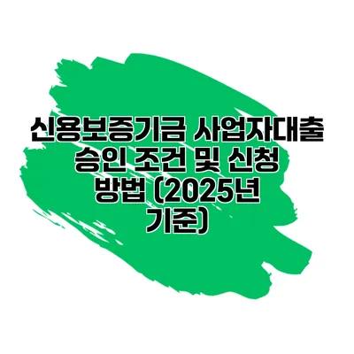 신용보증기금 사업자대출 승인 조건 및 신청 방법 (2025년 기준)