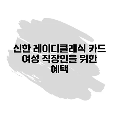 신한 레이디클래식 카드 여성 직장인을 위한 혜택