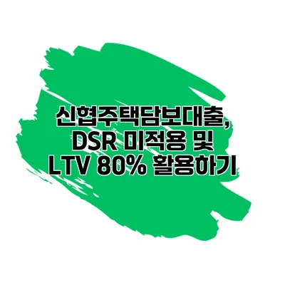 신협주택담보대출, DSR 미적용 및 LTV 80% 활용하기