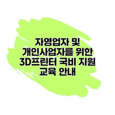 자영업자 및 개인사업자를 위한 3D프린터 국비 지원 교육 안내