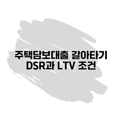 주택담보대출 갈아타기 DSR과 LTV 조건