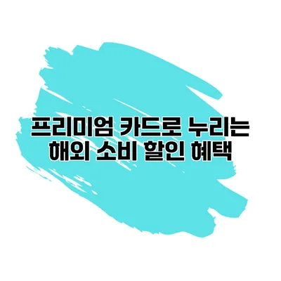 프리미엄 카드로 누리는 해외 소비 할인 혜택