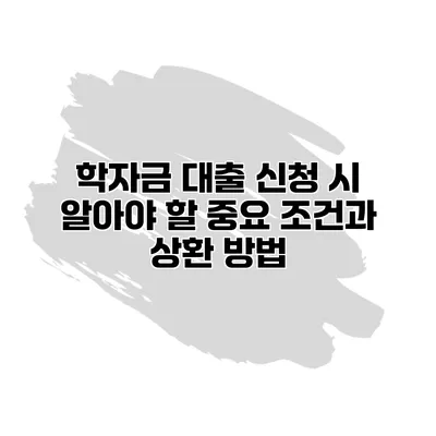 학자금 대출 신청 시 알아야 할 중요 조건과 상환 방법