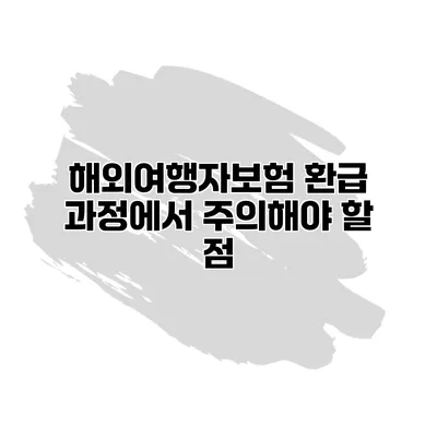 해외여행자보험 환급 과정에서 주의해야 할 점